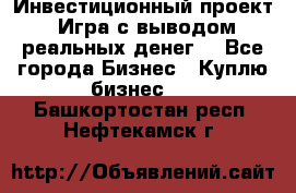 Инвестиционный проект! Игра с выводом реальных денег! - Все города Бизнес » Куплю бизнес   . Башкортостан респ.,Нефтекамск г.